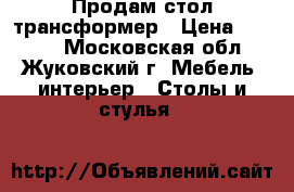 Продам стол трансформер › Цена ­ 5 000 - Московская обл., Жуковский г. Мебель, интерьер » Столы и стулья   